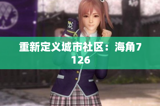 重新定义城市社区：海角7126