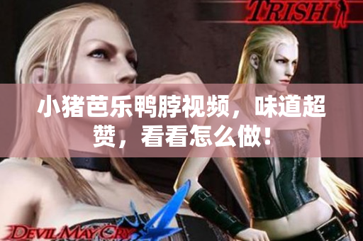 小猪芭乐鸭脖视频，味道超赞，看看怎么做！