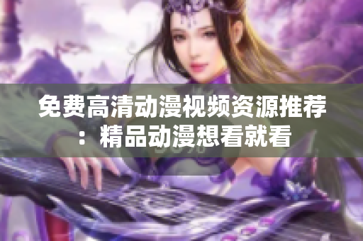 免费高清动漫视频资源推荐：精品动漫想看就看