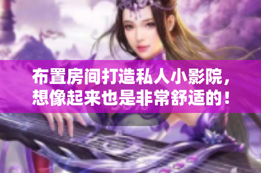布置房间打造私人小影院，想像起来也是非常舒适的！