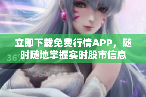 立即下载免费行情APP，随时随地掌握实时股市信息