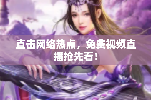 直击网络热点，免费视频直播抢先看！