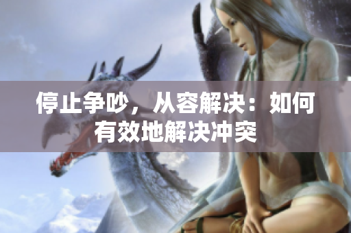 停止争吵，从容解决：如何有效地解决冲突