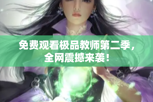 免费观看极品教师第二季，全网震撼来袭！