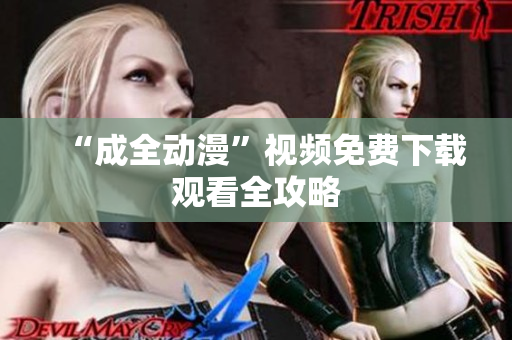 “成全动漫”视频免费下载观看全攻略