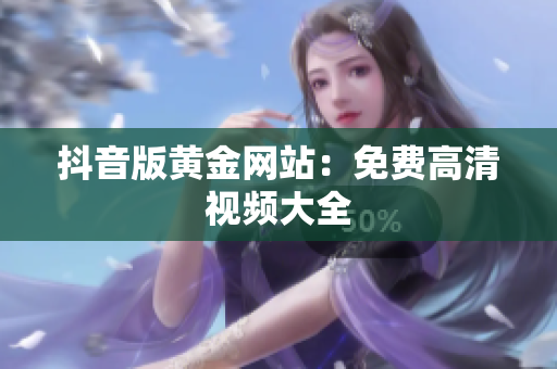 抖音版黄金网站：免费高清视频大全