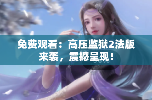 免费观看：高压监狱2法版来袭，震撼呈现！