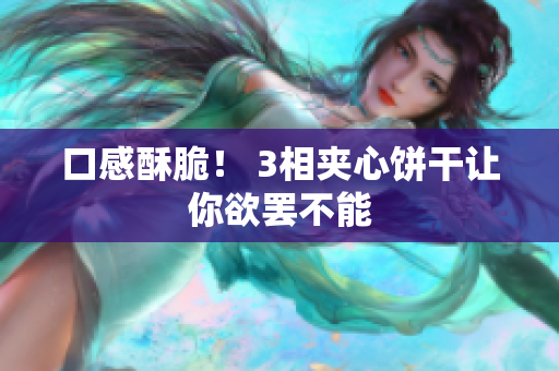 口感酥脆！ 3相夹心饼干让你欲罢不能