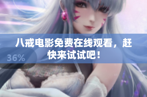 八戒电影免费在线观看，赶快来试试吧！
