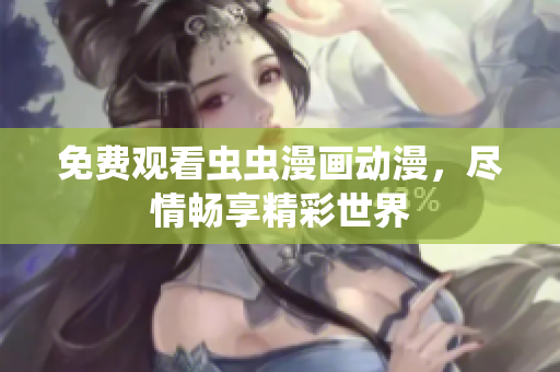 免费观看虫虫漫画动漫，尽情畅享精彩世界