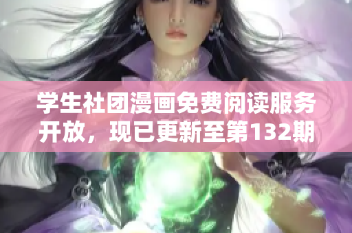 学生社团漫画免费阅读服务开放，现已更新至第132期
