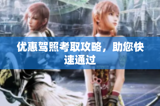 优惠驾照考取攻略，助您快速通过