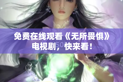 免费在线观看《无所畏惧》电视剧，快来看！