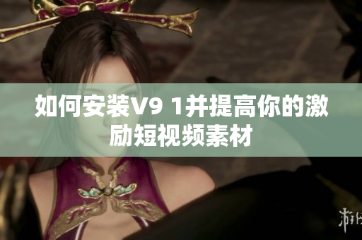 如何安装V9 1并提高你的激励短视频素材