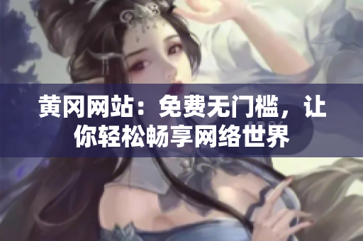 黄冈网站：免费无门槛，让你轻松畅享网络世界