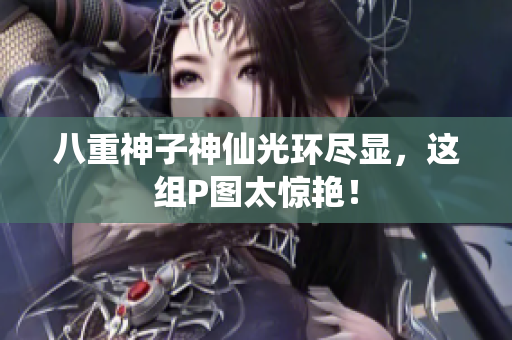 八重神子神仙光环尽显，这组P图太惊艳！