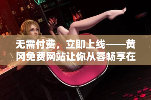 无需付费，立即上线——黄冈免费网站让你从容畅享在线世界