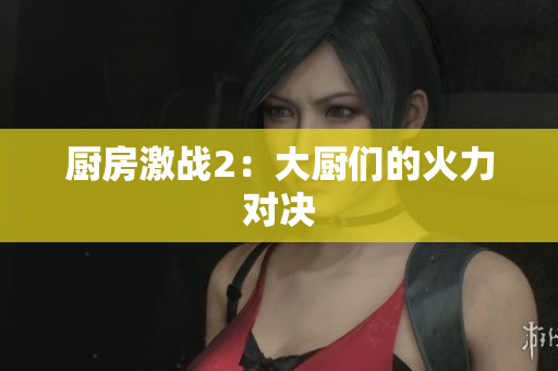 厨房激战2：大厨们的火力对决