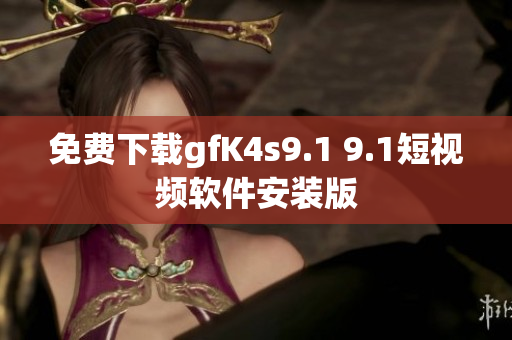 免费下载gfK4s9.1 9.1短视频软件安装版