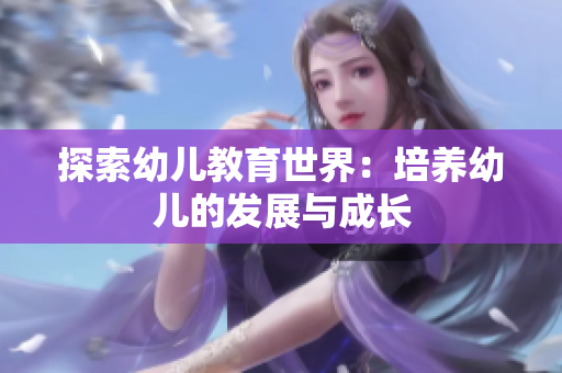 探索幼儿教育世界：培养幼儿的发展与成长