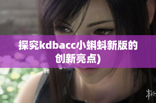 探究kdbacc小蝌蚪新版的创新亮点)