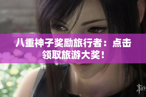 八重神子奖励旅行者：点击领取旅游大奖！