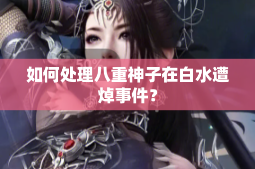 如何处理八重神子在白水遭焯事件？