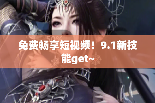 免费畅享短视频！9.1新技能get~