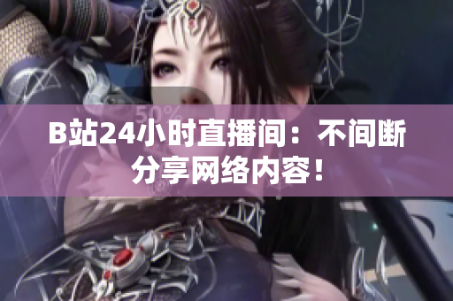 B站24小时直播间：不间断分享网络内容！