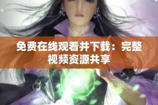 免费在线观看并下载：完整视频资源共享