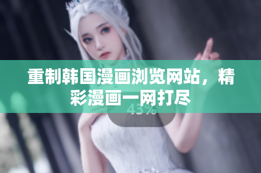 重制韩国漫画浏览网站，精彩漫画一网打尽