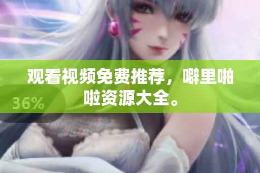 观看视频免费推荐，噼里啪啦资源大全。