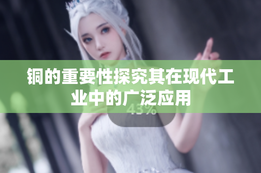 铜的重要性探究其在现代工业中的广泛应用