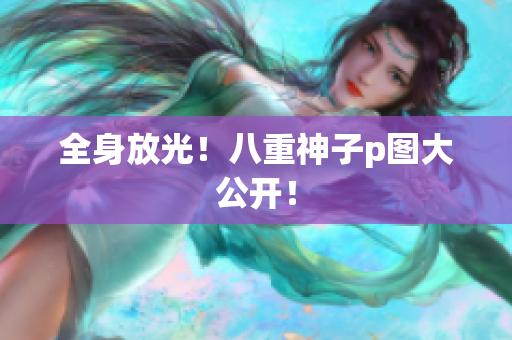 全身放光！八重神子p图大公开！