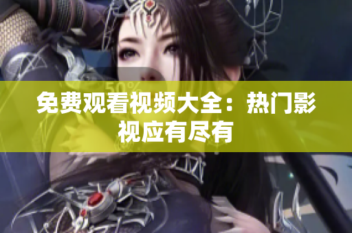 免费观看视频大全：热门影视应有尽有