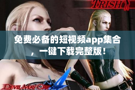 免费必备的短视频app集合，一键下载完整版！