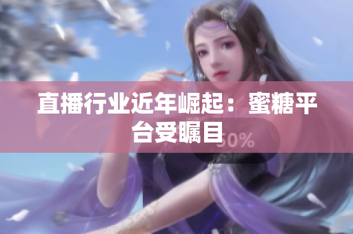 直播行业近年崛起：蜜糖平台受瞩目
