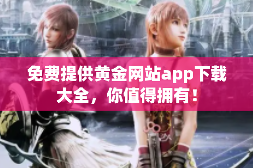 免费提供黄金网站app下载大全，你值得拥有！