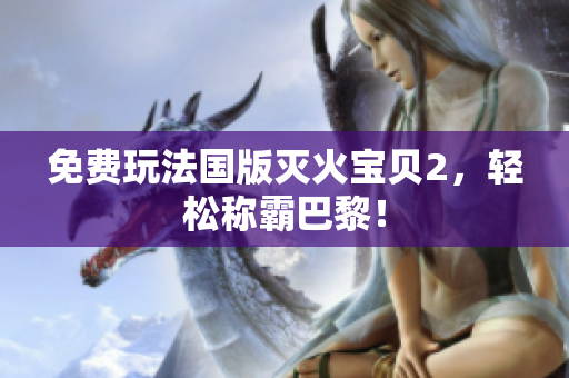 免费玩法国版灭火宝贝2，轻松称霸巴黎！