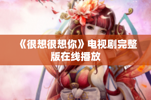 《很想很想你》电视剧完整版在线播放
