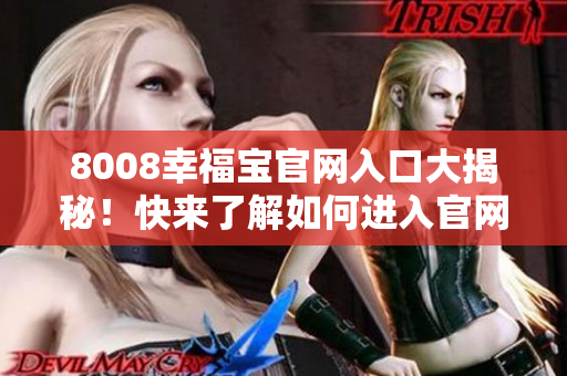 8008幸福宝官网入口大揭秘！快来了解如何进入官网