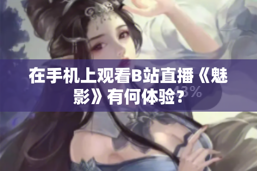 在手机上观看B站直播《魅影》有何体验？