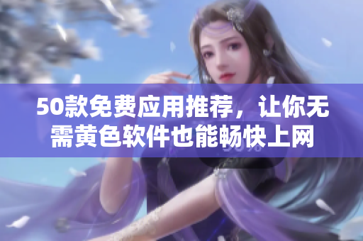 50款免费应用推荐，让你无需黄色软件也能畅快上网