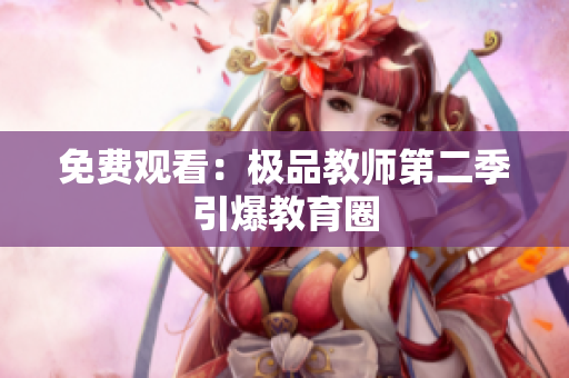 免费观看：极品教师第二季引爆教育圈