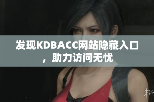 发现KDBACC网站隐藏入口，助力访问无忧