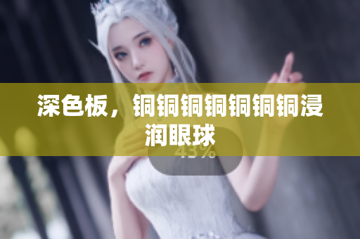 深色板，铜铜铜铜铜铜铜浸润眼球