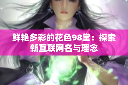 鲜艳多彩的花色98堂：探索新互联网名与理念