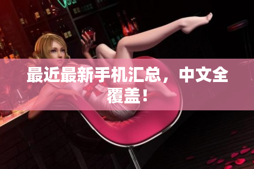 最近最新手机汇总，中文全覆盖！