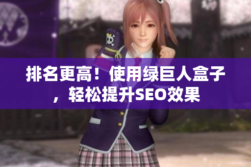 排名更高！使用绿巨人盒子，轻松提升SEO效果