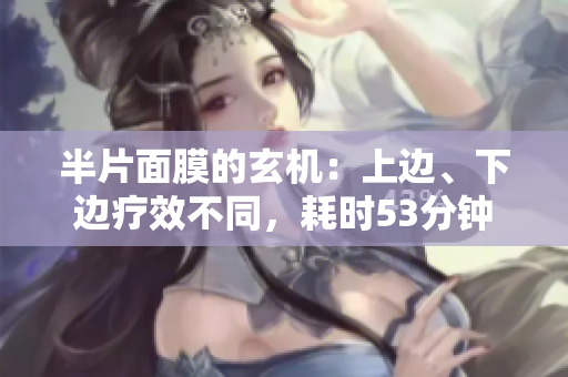 半片面膜的玄机：上边、下边疗效不同，耗时53分钟